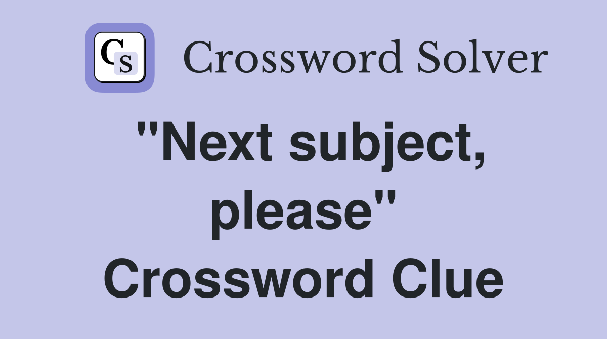 "Next subject, please" Crossword Clue