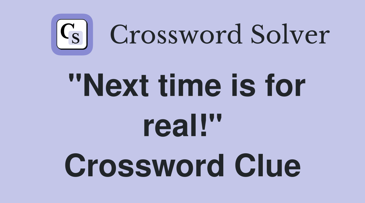 "Next time is for real!" Crossword Clue
