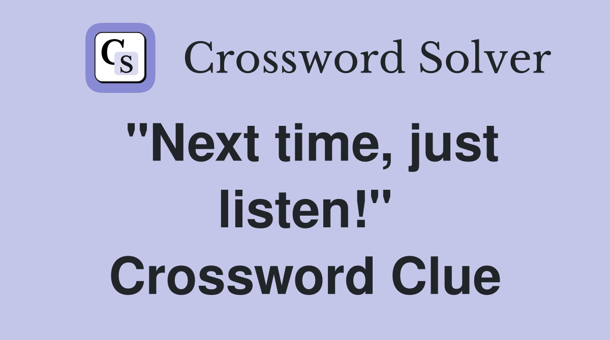 "Next time, just listen!" Crossword Clue