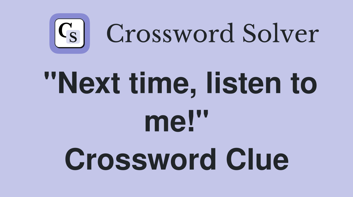 "Next time, listen to me!" Crossword Clue