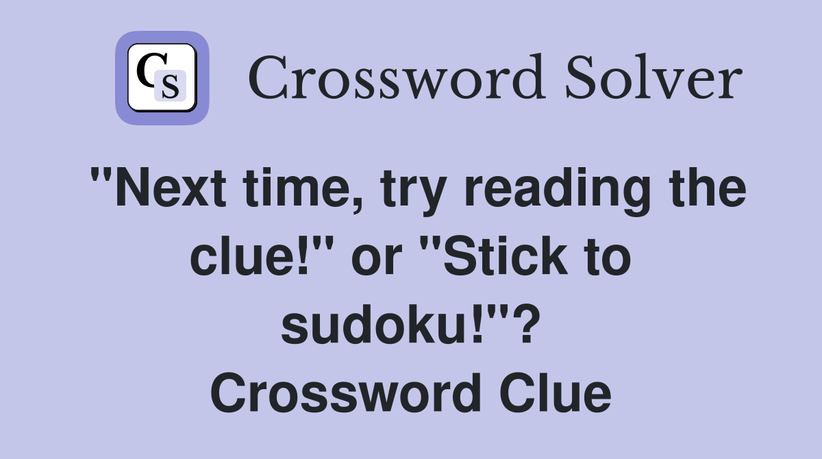 "Next time, try reading the clue!" or "Stick to sudoku!"? Crossword Clue