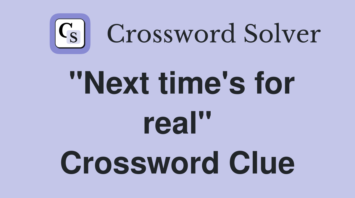 "Next time's for real" Crossword Clue