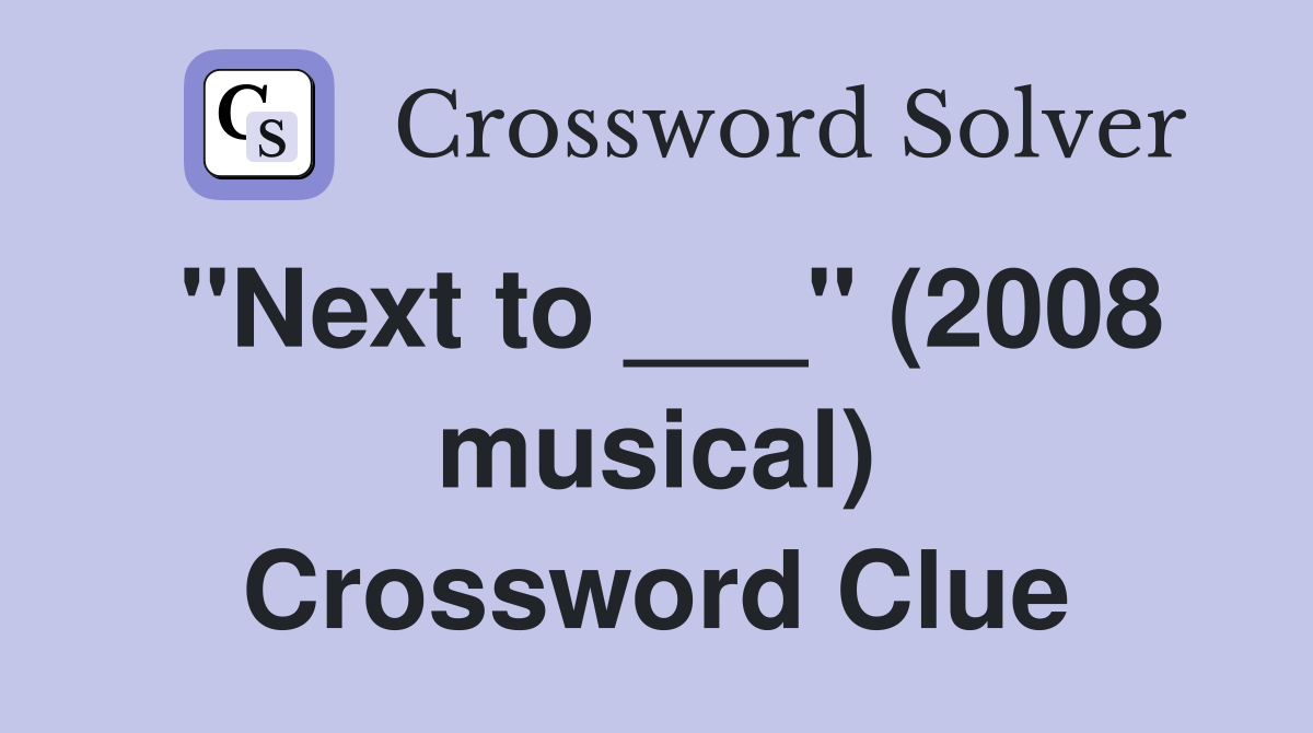 "Next to ___" (2008 musical) Crossword Clue