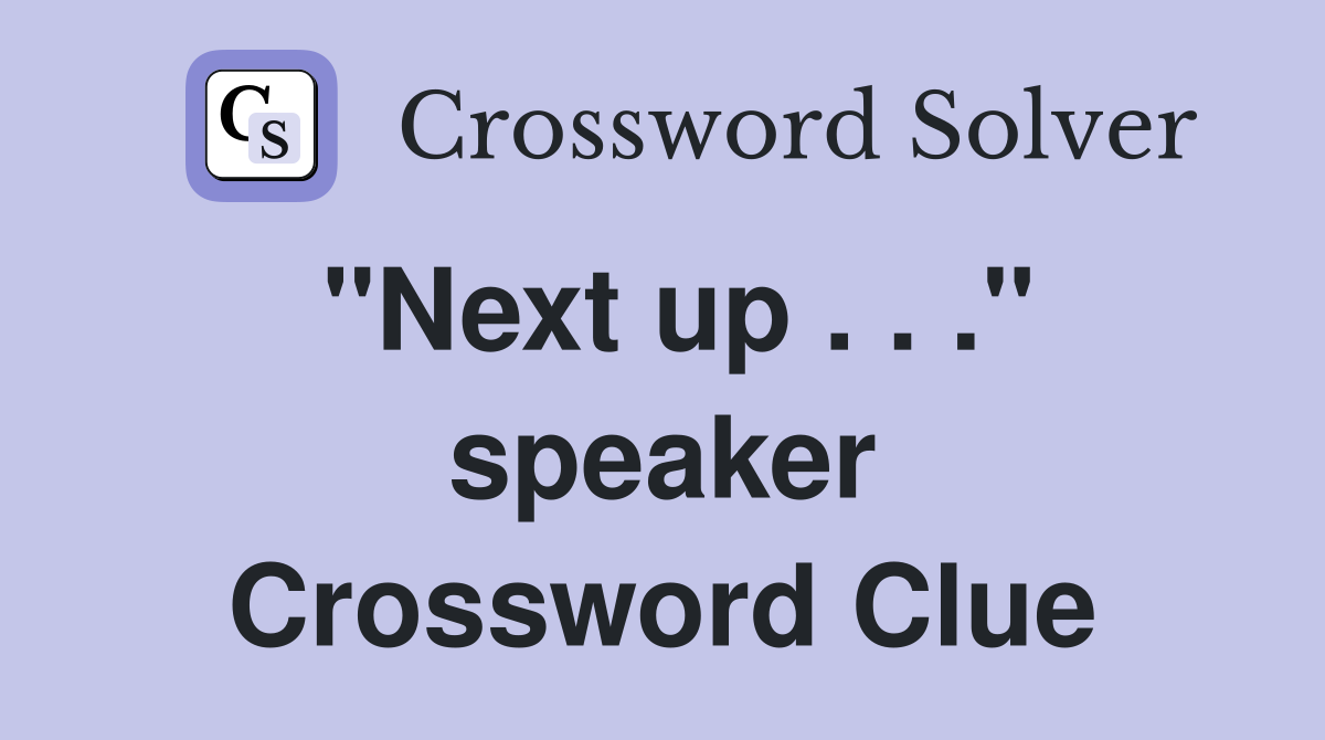 "Next up . . ." speaker Crossword Clue