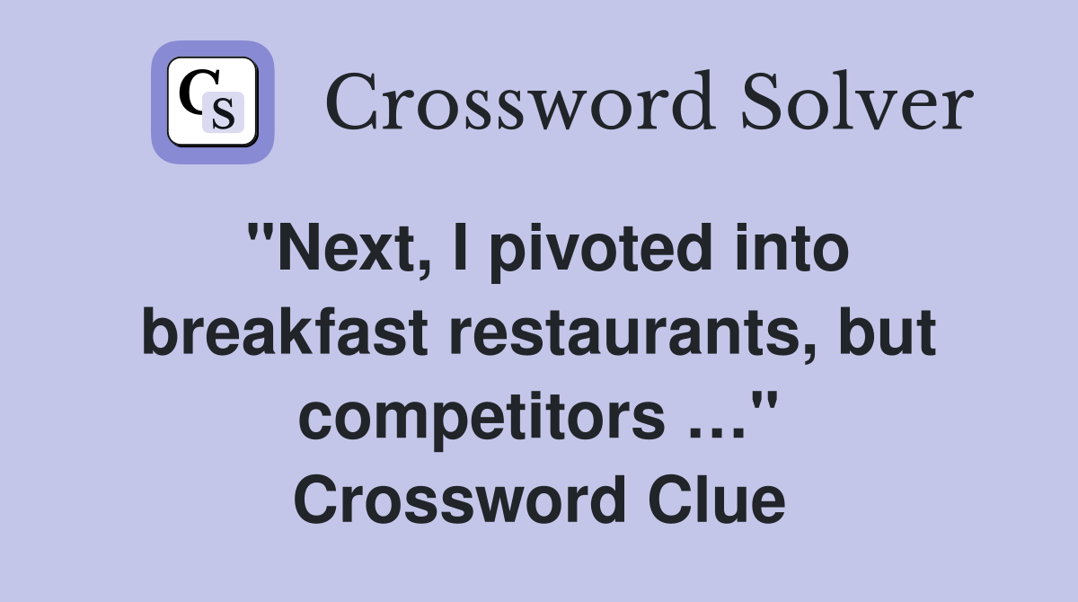 "Next, I pivoted into breakfast restaurants, but competitors …" Crossword Clue