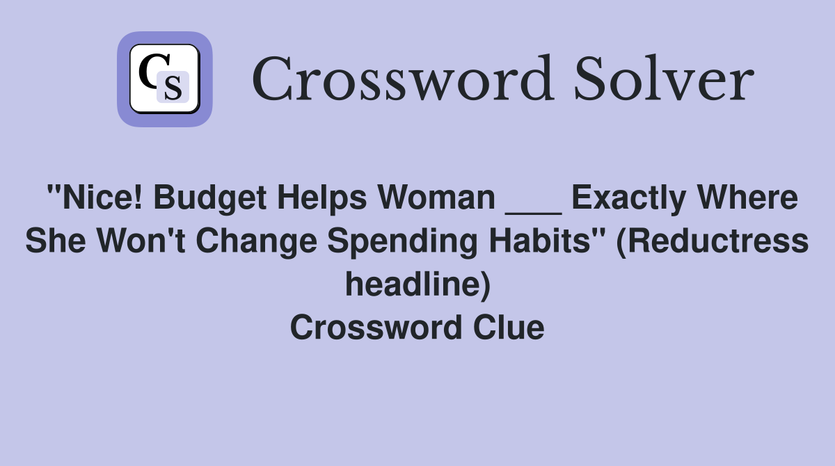 "Nice! Budget Helps Woman ___ Exactly Where She Won't Change Spending Habits" (Reductress headline) Crossword Clue