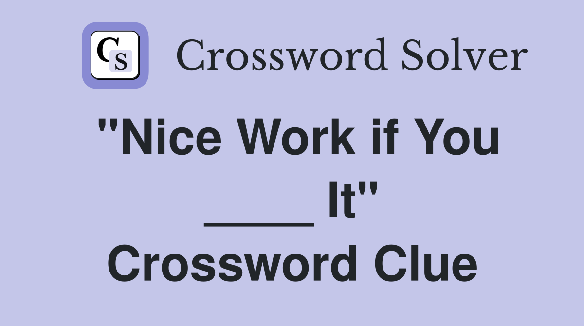 "Nice Work if You ____ It" Crossword Clue