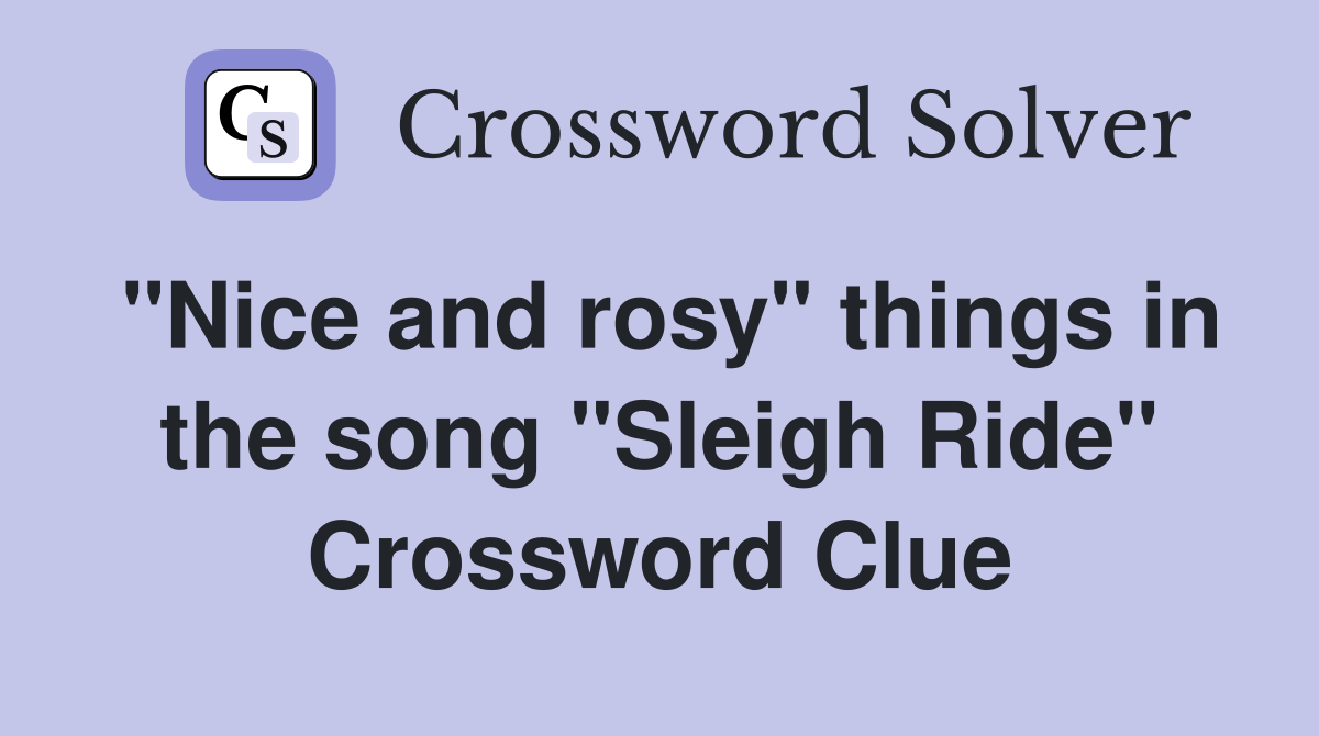 "Nice and rosy" things in the song "Sleigh Ride" Crossword Clue