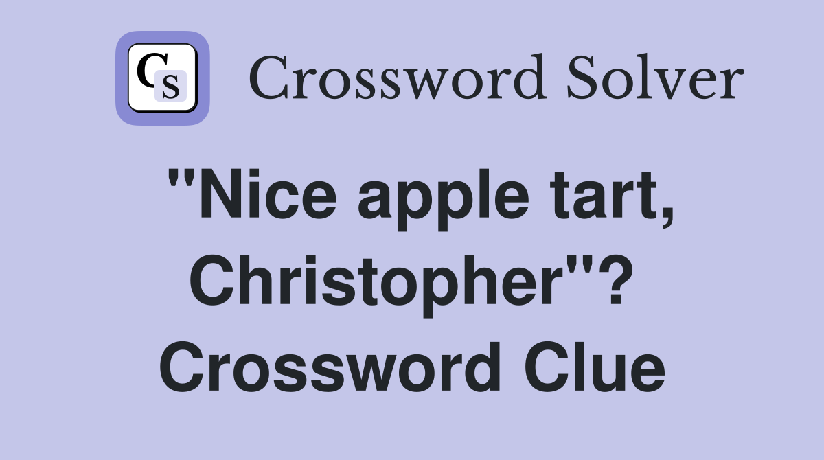 "Nice apple tart, Christopher"? Crossword Clue