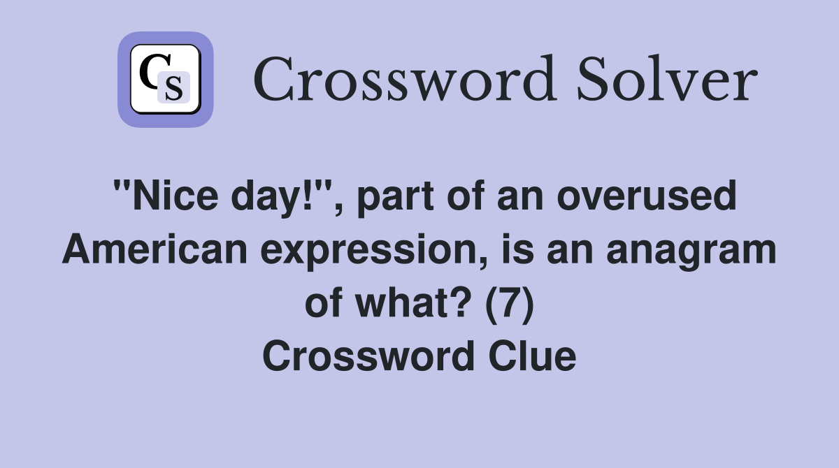 "Nice day!", part of an overused American expression, is an anagram of what? (7) Crossword Clue