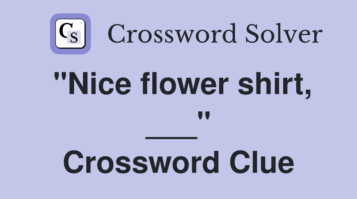 "Nice flower shirt, ___" Crossword Clue