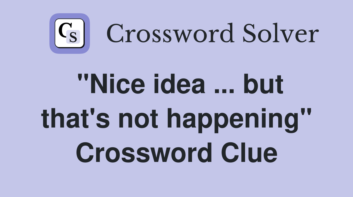 "Nice idea ... but that's not happening" Crossword Clue