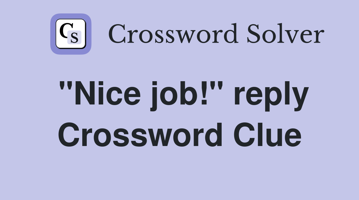 "Nice job!" reply Crossword Clue