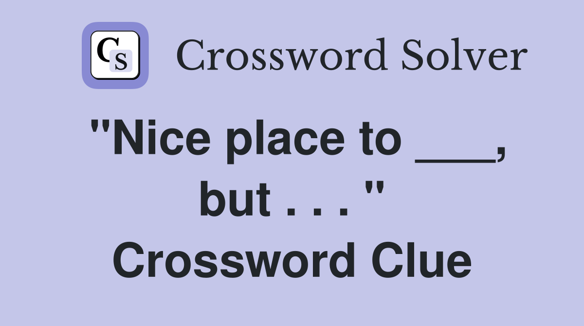 "Nice place to ___, but . . . " Crossword Clue
