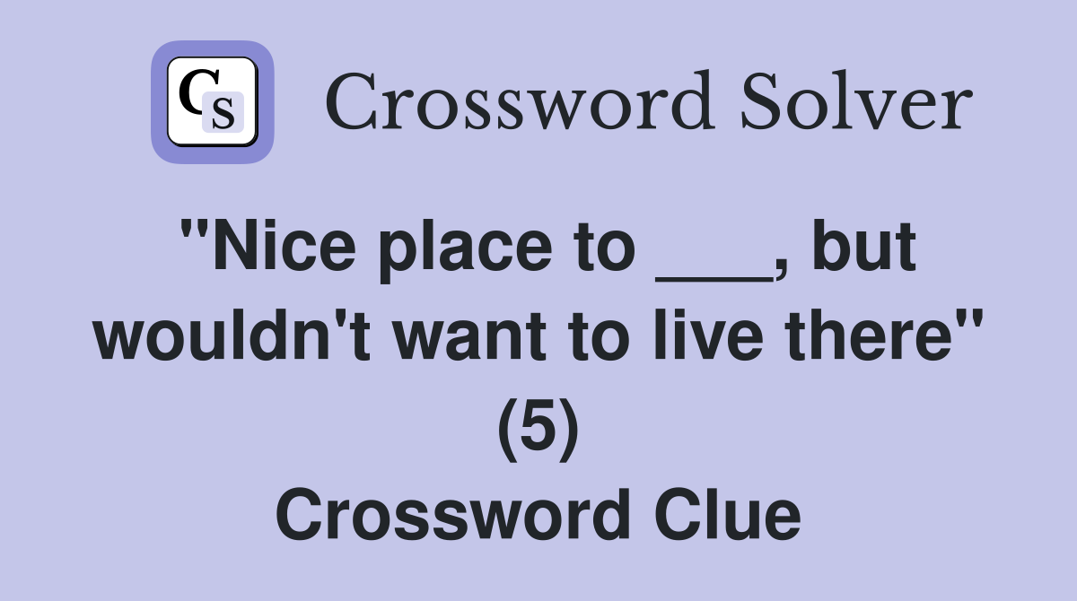"Nice place to ___, but wouldn't want to live there" (5) Crossword Clue