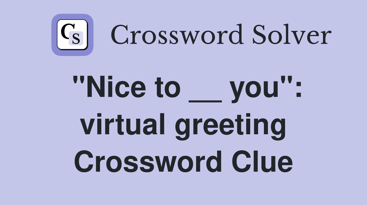 "Nice to __ you": virtual greeting Crossword Clue