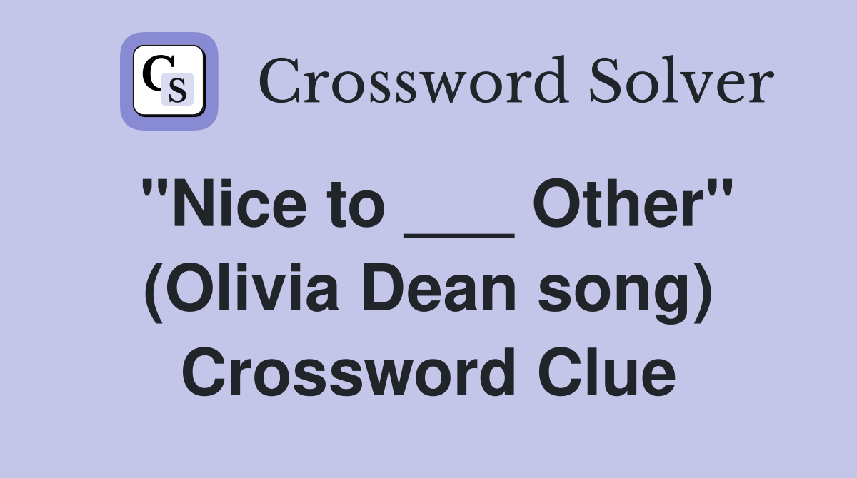 "Nice to ___ Other" (Olivia Dean song) Crossword Clue