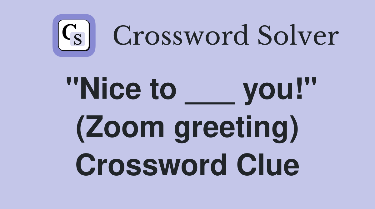 "Nice to ___ you!" (Zoom greeting) Crossword Clue