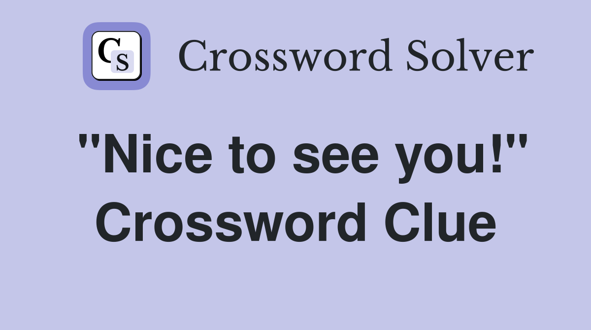 "Nice to see you!" Crossword Clue