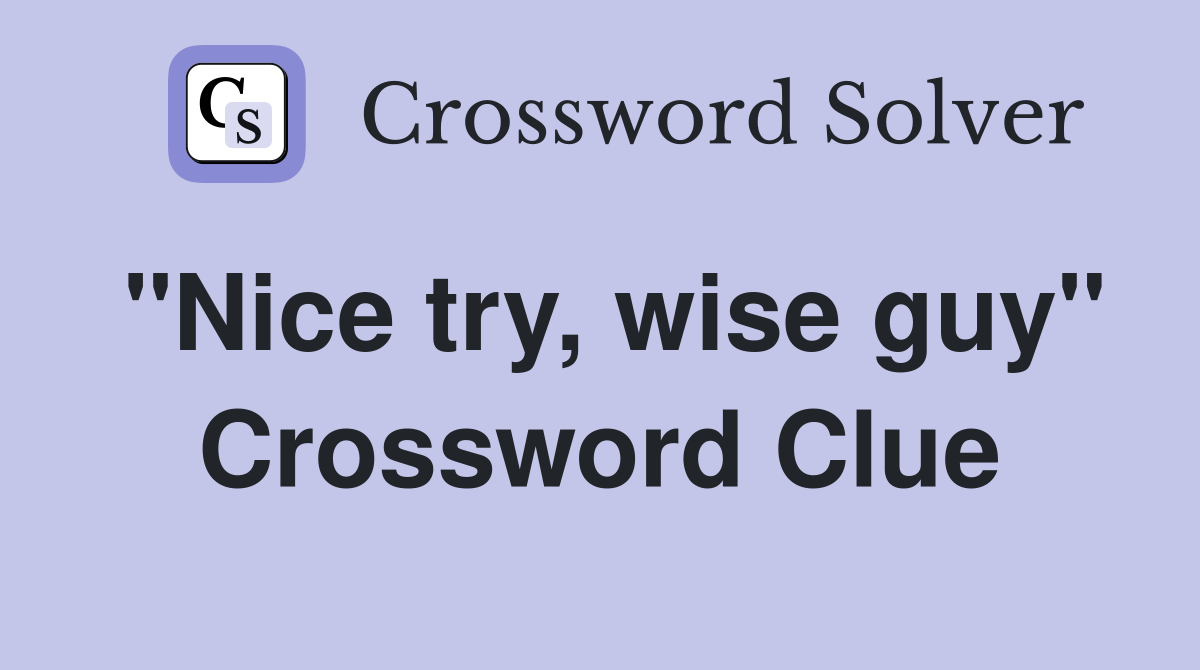 "Nice try, wise guy" Crossword Clue