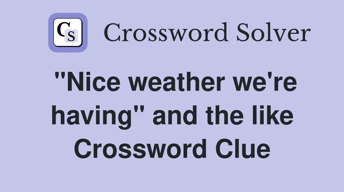 "Nice weather we're having" and the like Crossword Clue