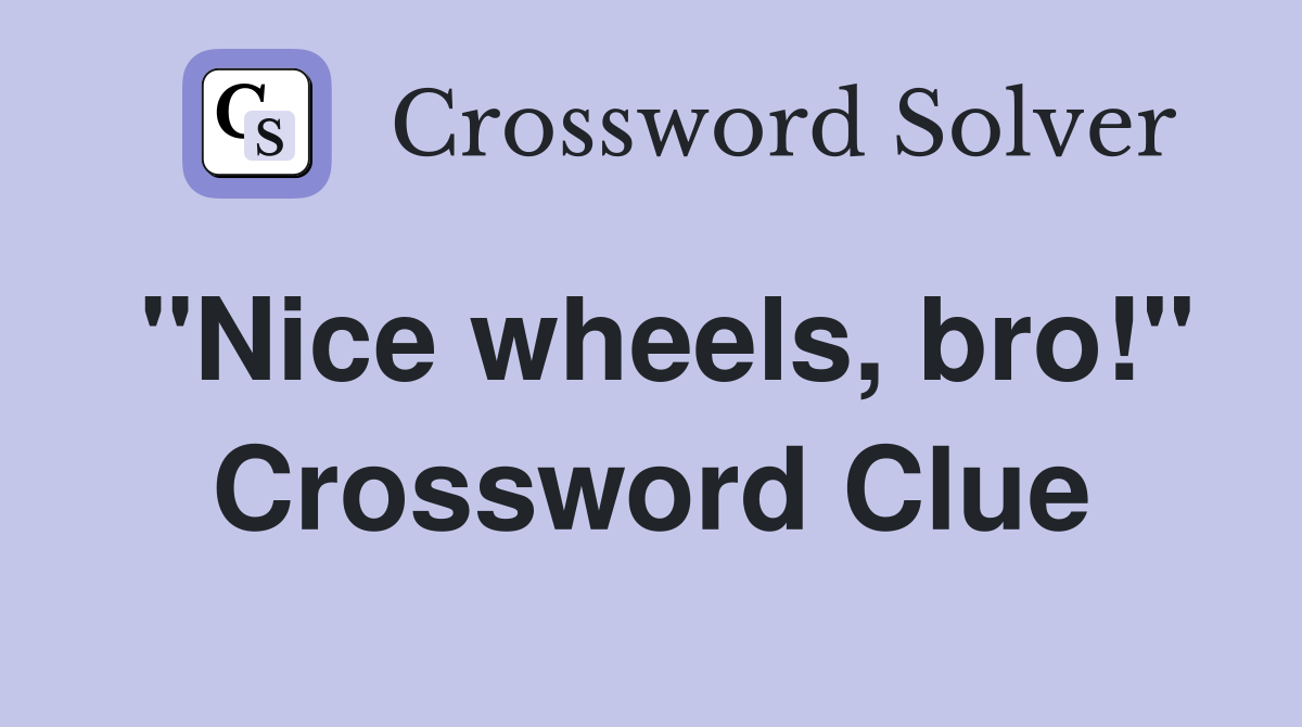 "Nice wheels, bro!" Crossword Clue