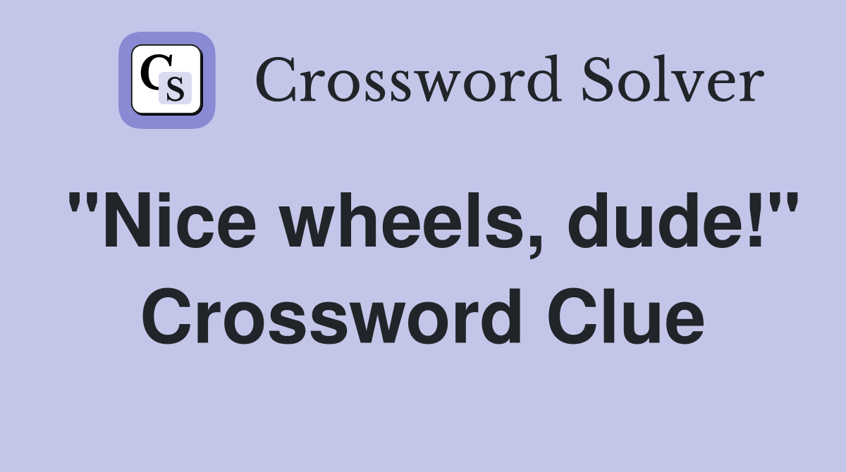 "Nice wheels, dude!" Crossword Clue