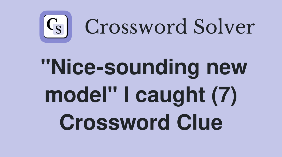"Nice-sounding new model" I caught (7) Crossword Clue