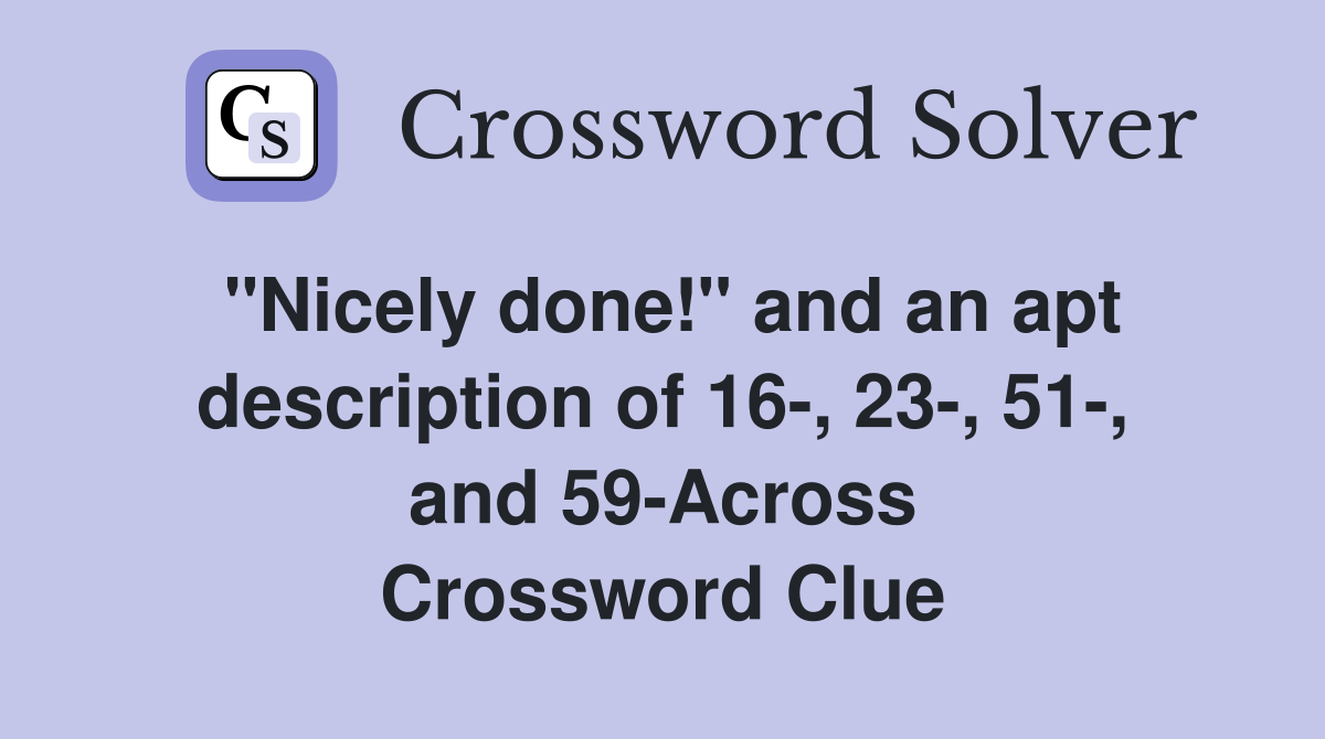 "Nicely done!" and an apt description of 16-, 23-, 51-, and 59-Across Crossword Clue