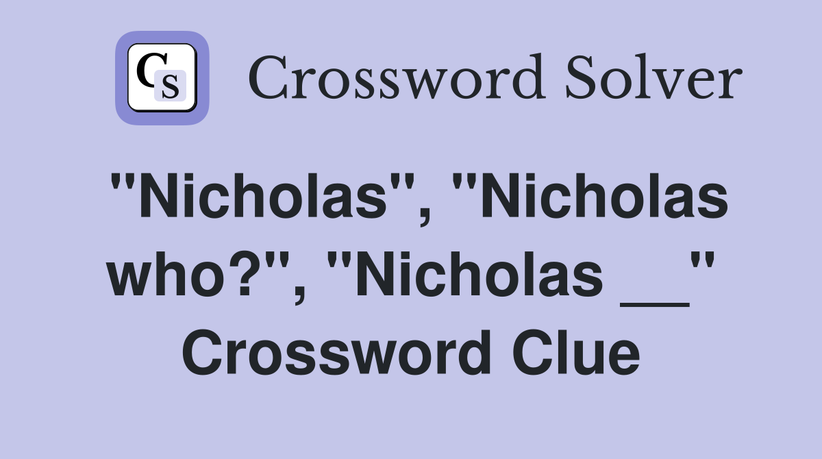"Nicholas", "Nicholas who?", "Nicholas __" Crossword Clue