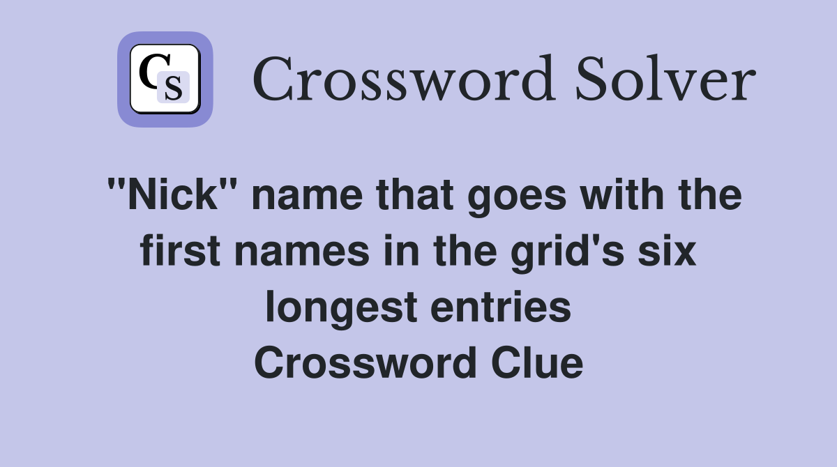 "Nick" name that goes with the first names in the grid's six longest entries Crossword Clue