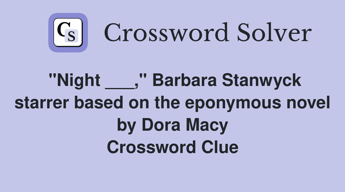 "Night ___," Barbara Stanwyck starrer based on the eponymous novel by Dora Macy Crossword Clue