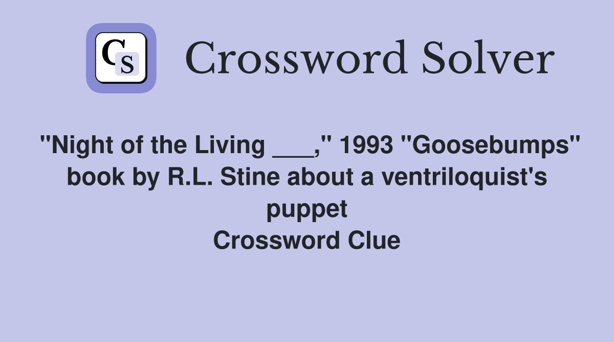 "Night of the Living ___," 1993 "Goosebumps" book by R.L. Stine about a ventriloquist's puppet Crossword Clue