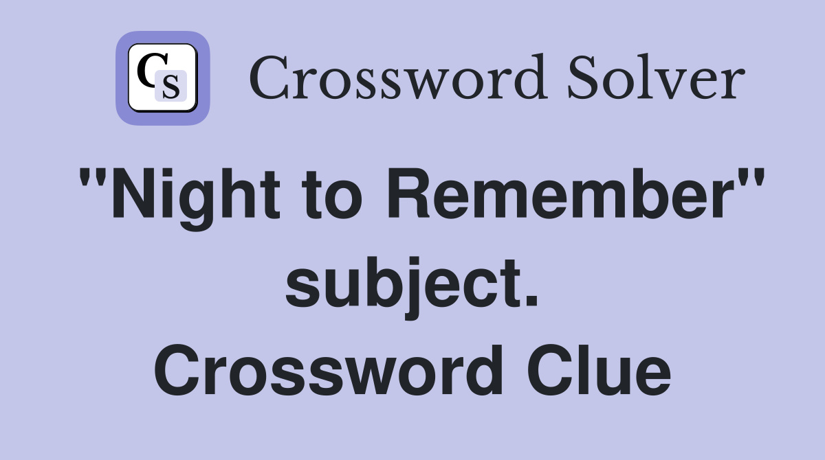 "Night to Remember" subject. Crossword Clue