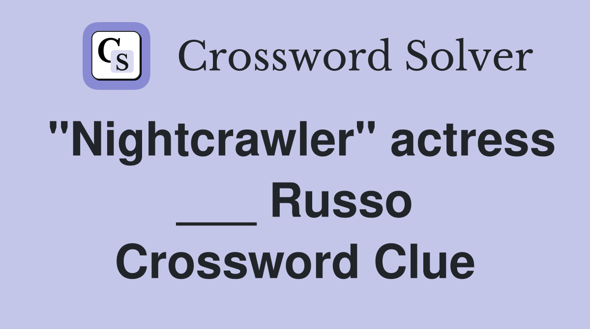 "Nightcrawler" actress ___ Russo Crossword Clue