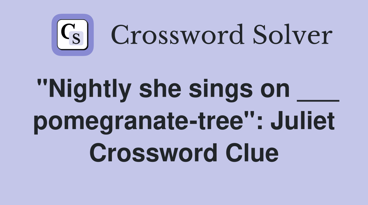 "Nightly she sings on ___ pomegranate-tree": Juliet Crossword Clue