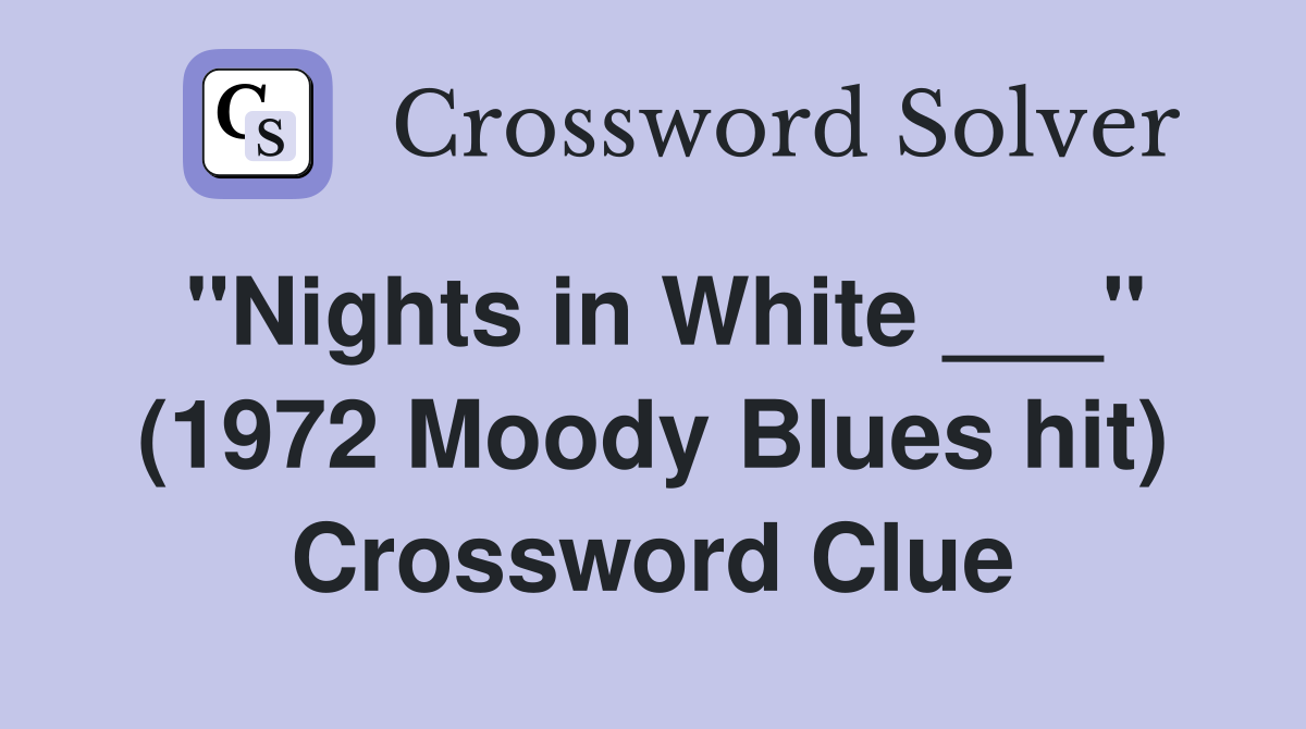 "Nights in White ___" (1972 Moody Blues hit) Crossword Clue