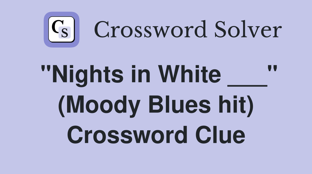 "Nights in White ___" (Moody Blues hit) Crossword Clue