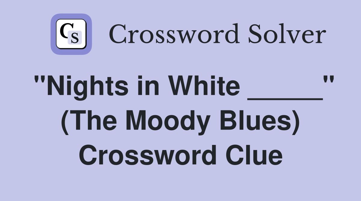 "Nights in White _____" (The Moody Blues) Crossword Clue
