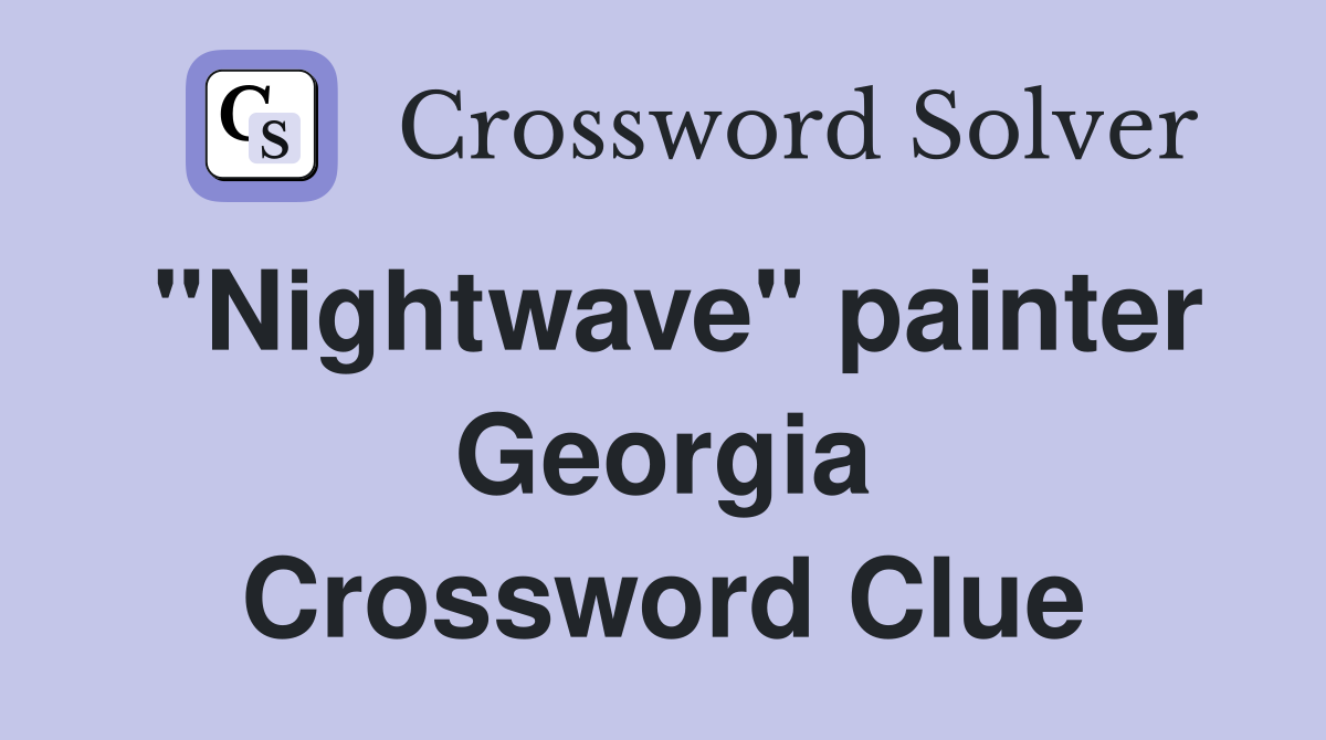 "Nightwave" painter Georgia Crossword Clue