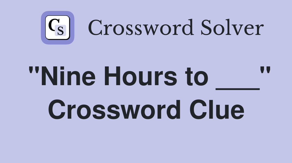 "Nine Hours to ___" Crossword Clue