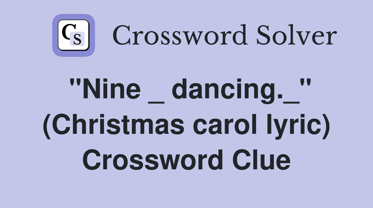 "Nine _ dancing._" (Christmas carol lyric) Crossword Clue