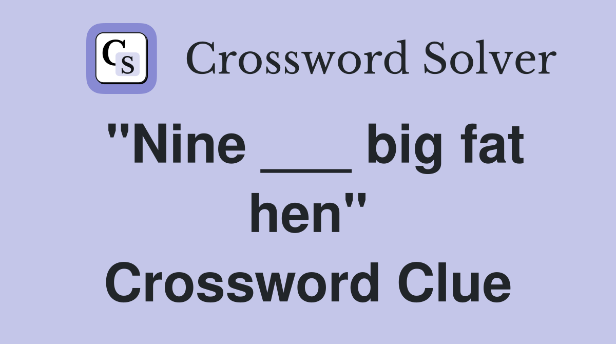 "Nine ___ big fat hen" Crossword Clue