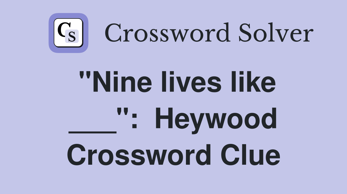 "Nine lives like ___":  Heywood Crossword Clue