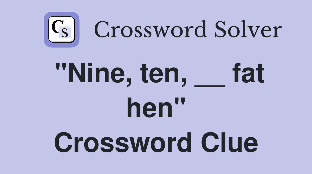 "Nine, ten, __ fat hen" Crossword Clue