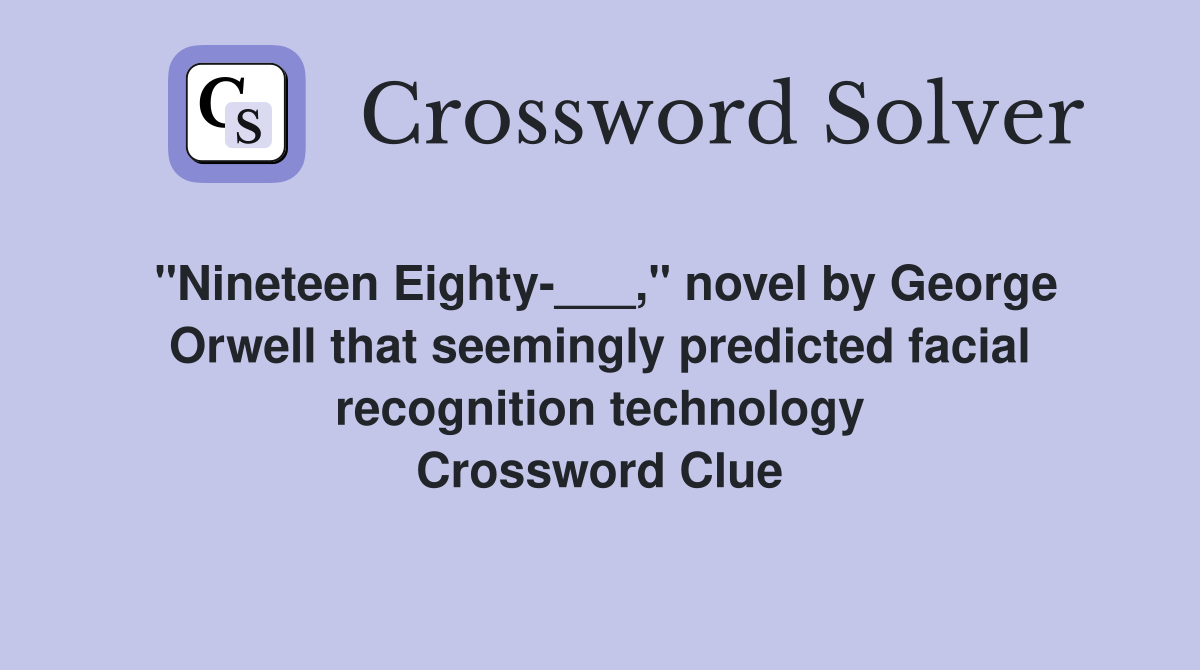 "Nineteen Eighty-___," novel by George Orwell that seemingly predicted facial recognition technology Crossword Clue