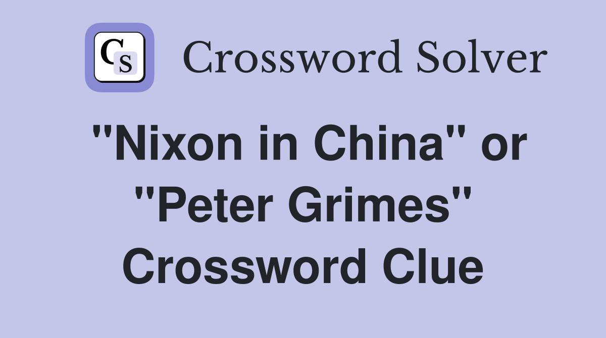 "Nixon in China" or "Peter Grimes" Crossword Clue