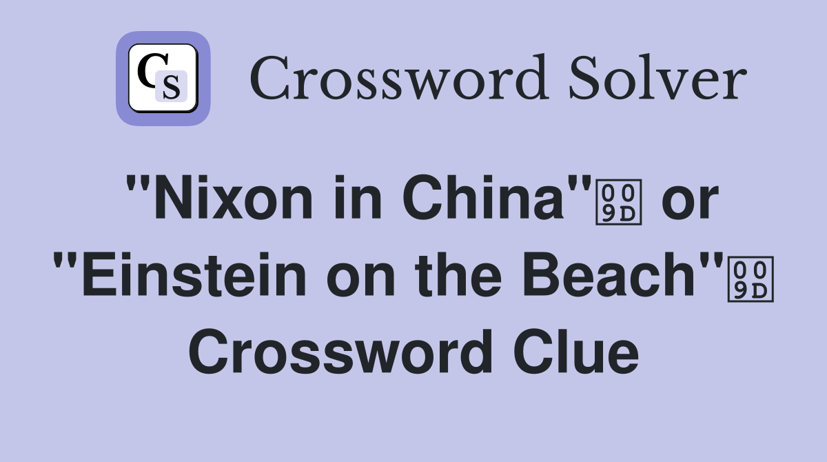 "Nixon in China" or "Einstein on the Beach" Crossword Clue