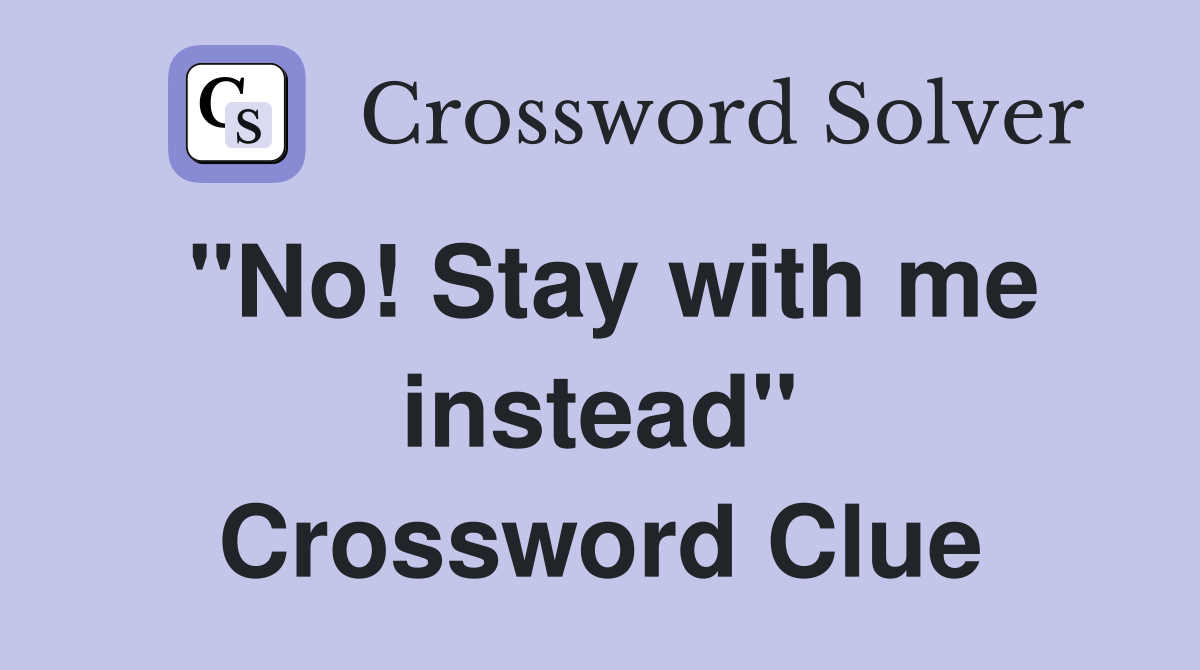 "No! Stay with me instead" Crossword Clue