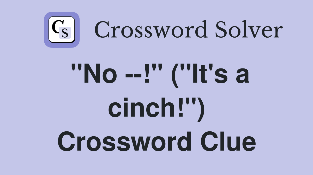 "No --!" ("It's a cinch!") Crossword Clue